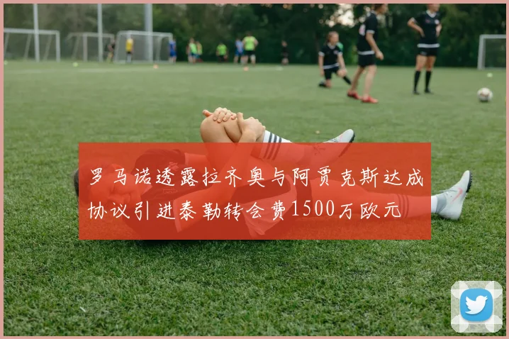罗马诺透露拉齐奥与阿贾克斯达成协议引进泰勒转会费1500万欧元