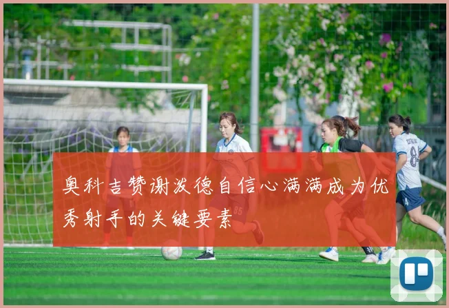奥科吉赞谢泼德自信心满满成为优秀射手的关键要素