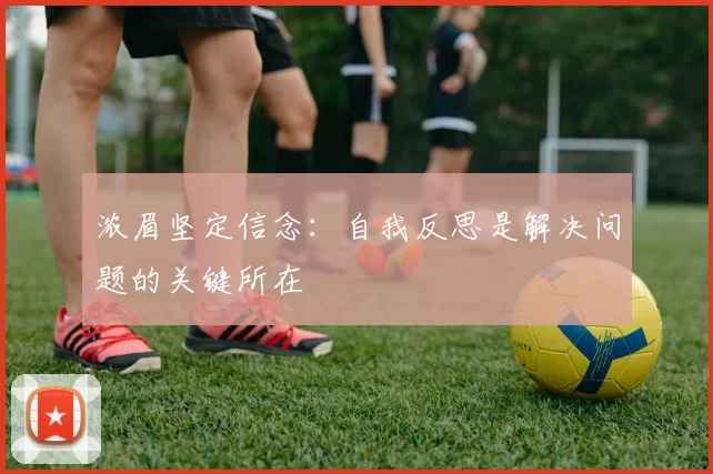 浓眉坚定信念：自我反思是解决问题的关键所在