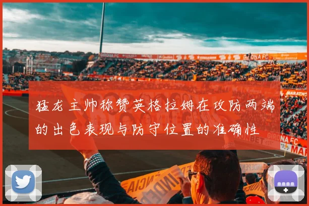 猛龙主帅称赞英格拉姆在攻防两端的出色表现与防守位置的准确性