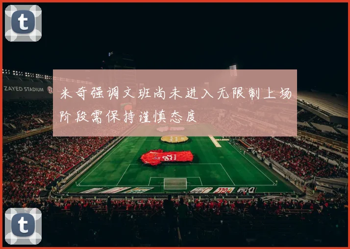 米奇强调文班尚未进入无限制上场阶段需保持谨慎态度