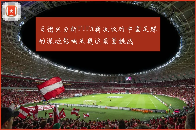 马德兴分析FIFA新决议对中国足球的深远影响及奥运前景挑战