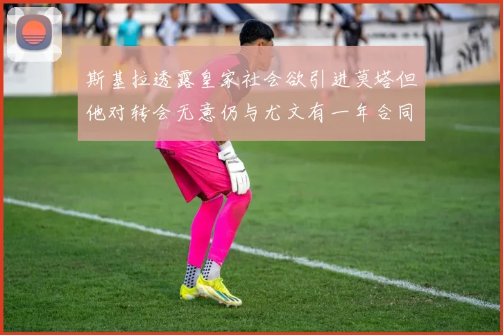 斯基拉透露皇家社会欲引进莫塔但他对转会无意仍与尤文有一年合同