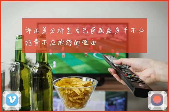 评论员分析皇马巴萨获益多于不公指责不应抱怨的理由