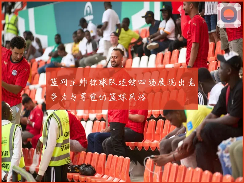 篮网主帅称球队连续四场展现出竞争力与尊重的篮球风格