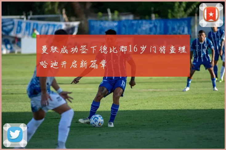 曼联成功签下德比郡16岁门将查理哈迪开启新篇章
