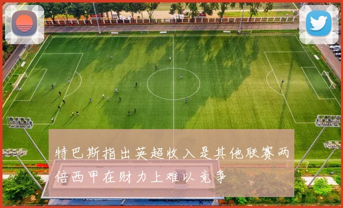 特巴斯指出英超收入是其他联赛两倍西甲在财力上难以竞争